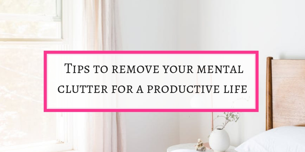 Tips to remove mental clutter and be productive