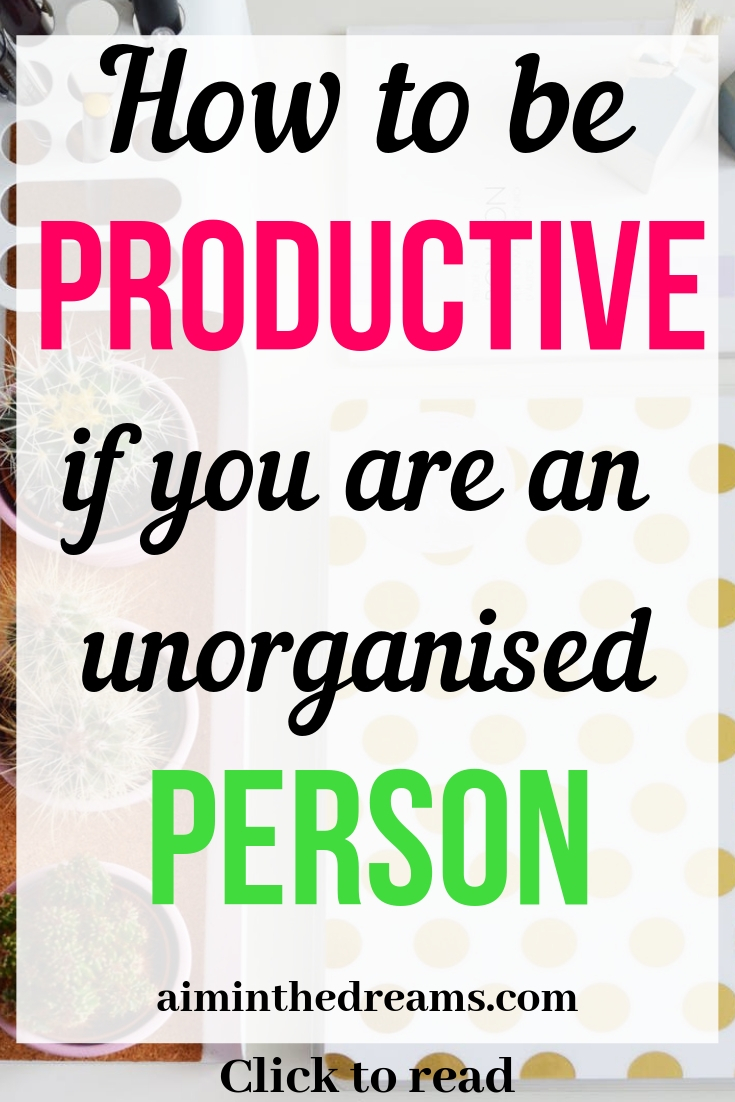 How to become a productive person if you are lot unorganised. Click to read.