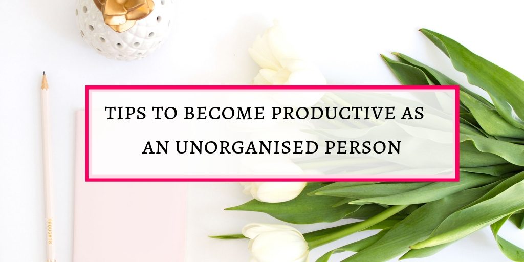 Become a productive person as an unorganised person