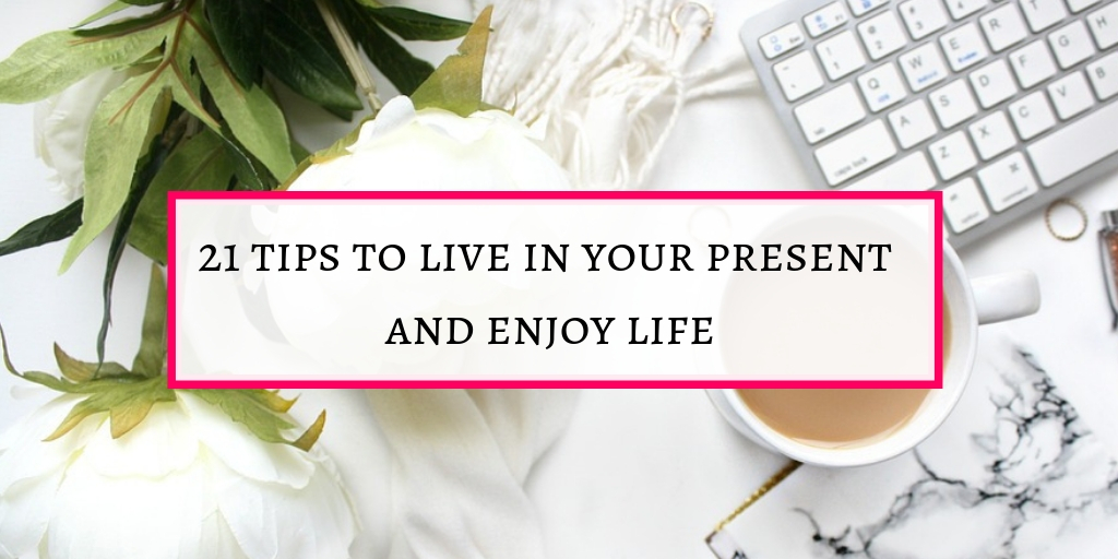 tips to live in your present and enjoy life to be happy