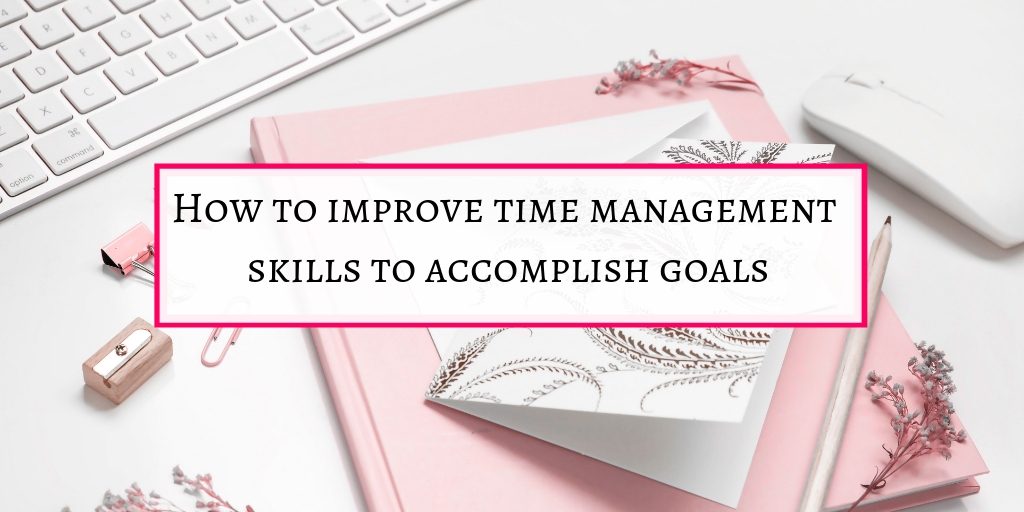 How to improve time management skills to accomplish goals.