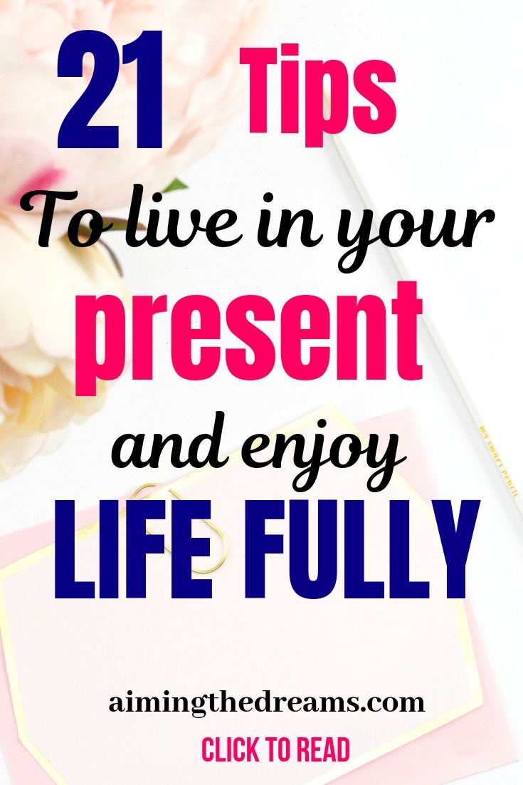Tips to live in your present and enjoy life. Living in your present moment is the key to happiness.