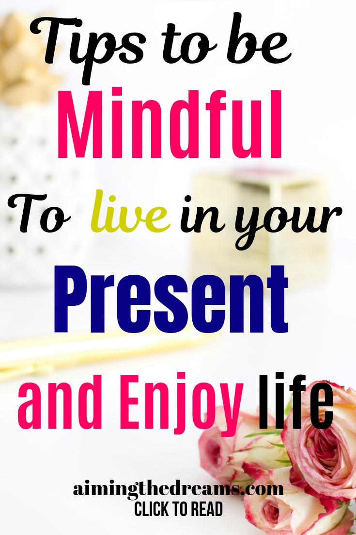 Tips to be mindful to live in your present and enjoy life.