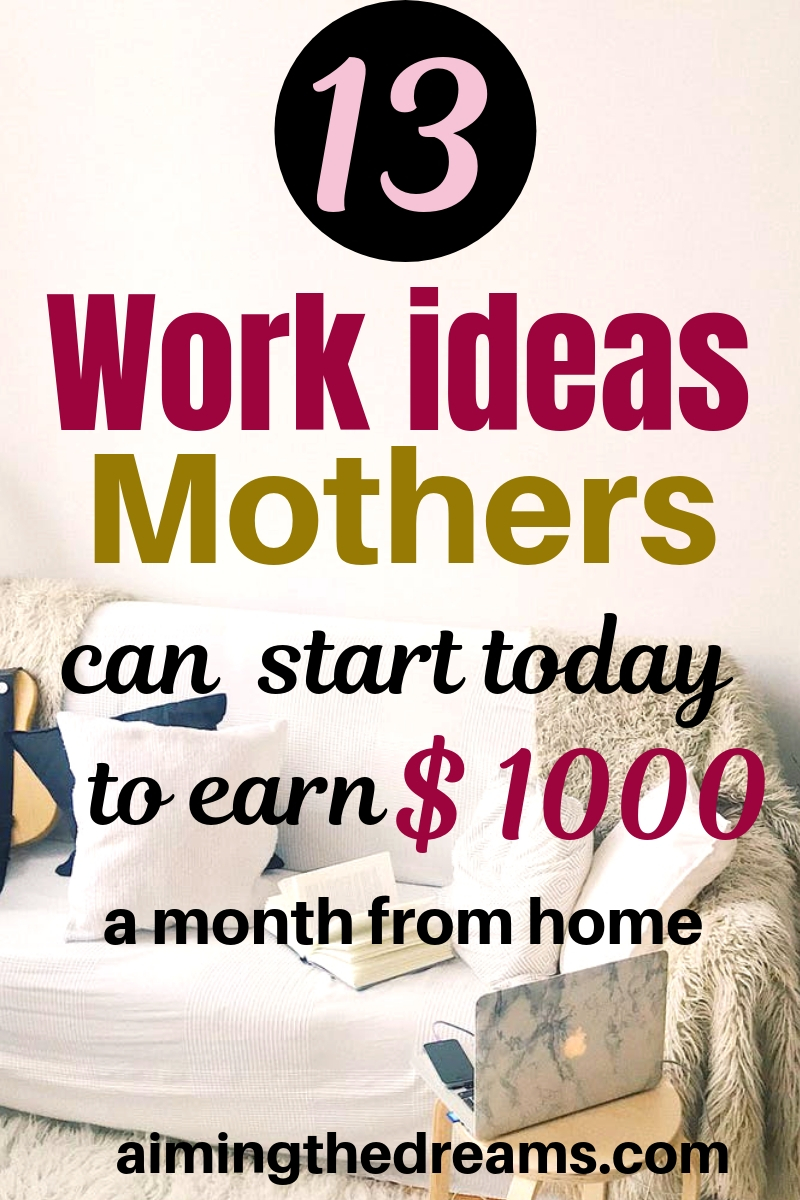 13 work ideas mothers can start today to make money online. work from home , side hustle ideas to earn an income