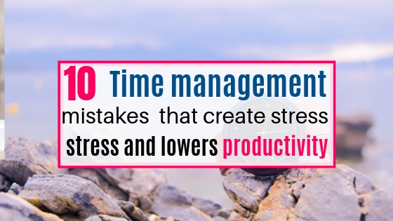 Time management mistakes to avoid that create stress and lowers productivity.