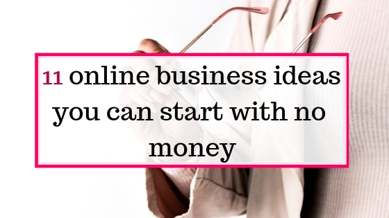 11 online businesses you can actually start with no money to make money online