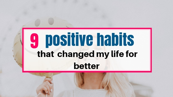 9 positive habits that changed my life for better