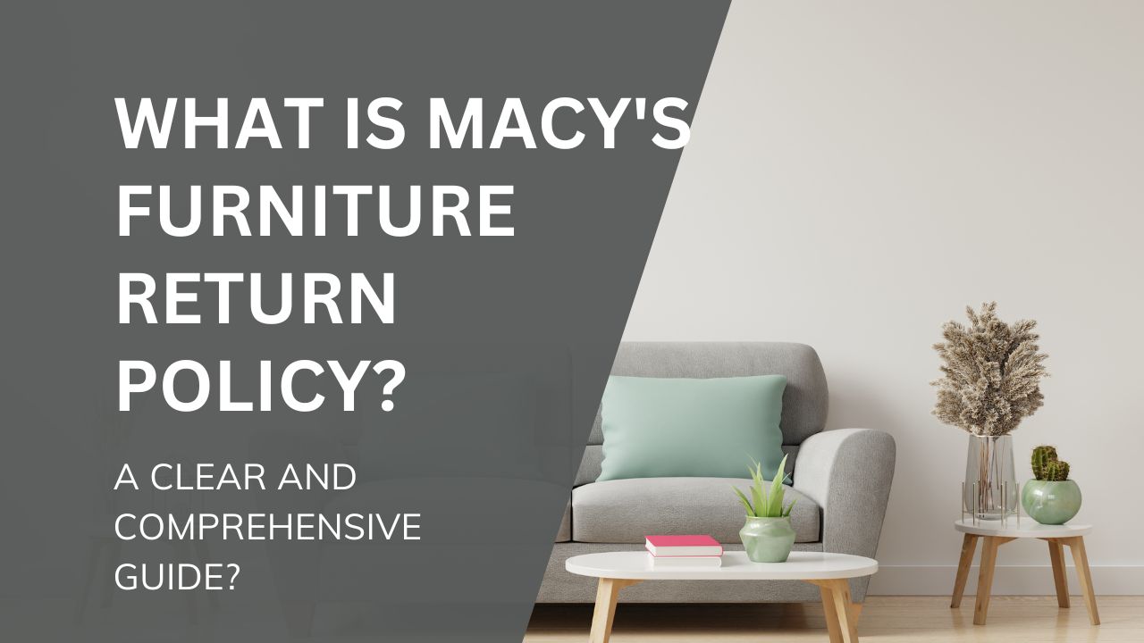 What is Macy's Furniture Return Policy? A Clear and Comprehensive Guide