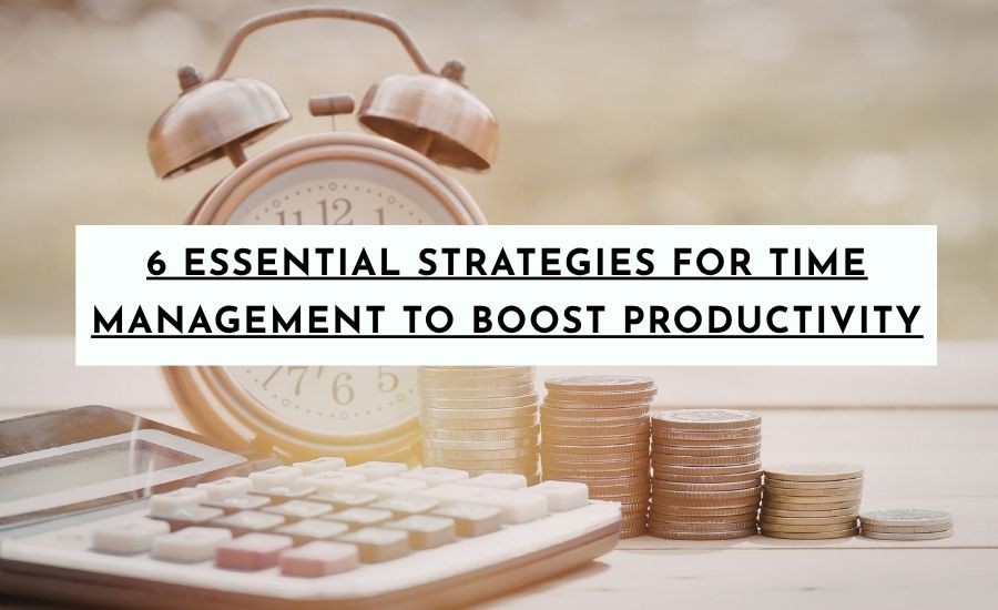 6 Essential Strategies for Time Management to Boost Your Daily Productivity