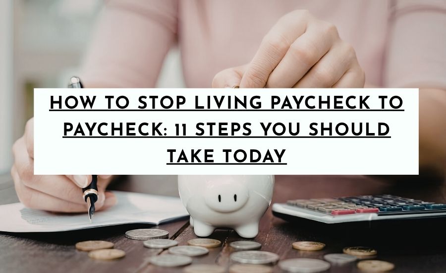 How to Stop Living Paycheck To Paycheck: 11 Steps You Should Take Today