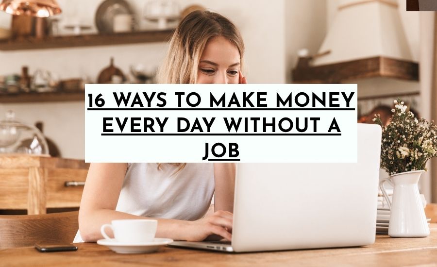 16 Ways To Make Money Every day Without A Job